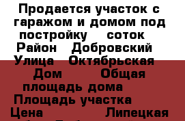 Продается участок с гаражом и домом под постройку 20 соток  › Район ­ Добровский › Улица ­ Октябрьская › Дом ­ 13 › Общая площадь дома ­ 80 › Площадь участка ­ 20 › Цена ­ 250 000 - Липецкая обл., Добровский р-н, Крутое с. Недвижимость » Дома, коттеджи, дачи продажа   . Липецкая обл.